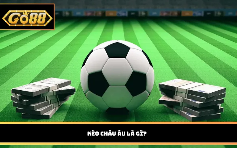 Kèo châu Âu là gì?